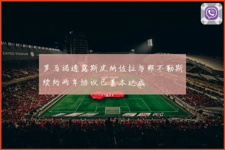 罗马诺透露斯皮纳佐拉与那不勒斯续约两年协议已基本达成