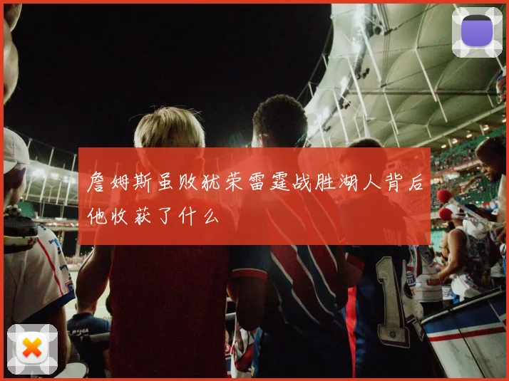 詹姆斯虽败犹荣雷霆战胜湖人背后他收获了什么