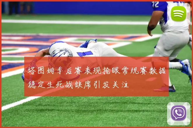 塔图姆季后赛表现抢眼常规赛数据稳定生死战缺席引发关注