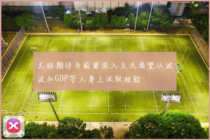 文班期待与前辈深入交流渴望从波波和GDP等人身上汲取经验