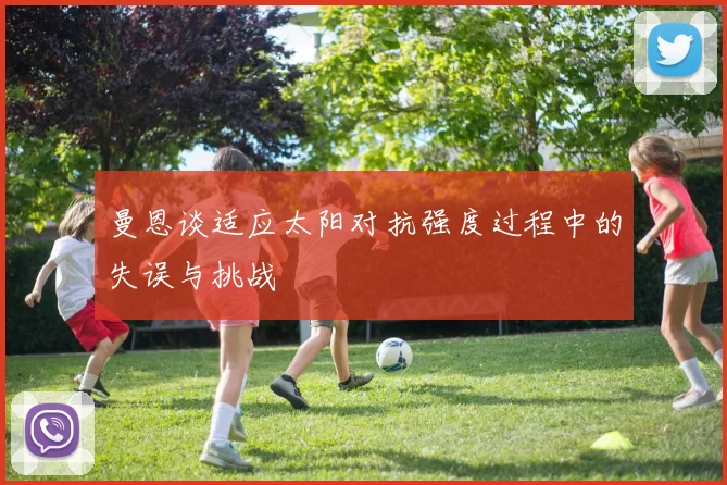 曼恩谈适应太阳对抗强度过程中的失误与挑战