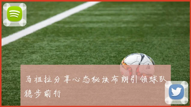 马祖拉分享心态秘诀布朗引领球队稳步前行