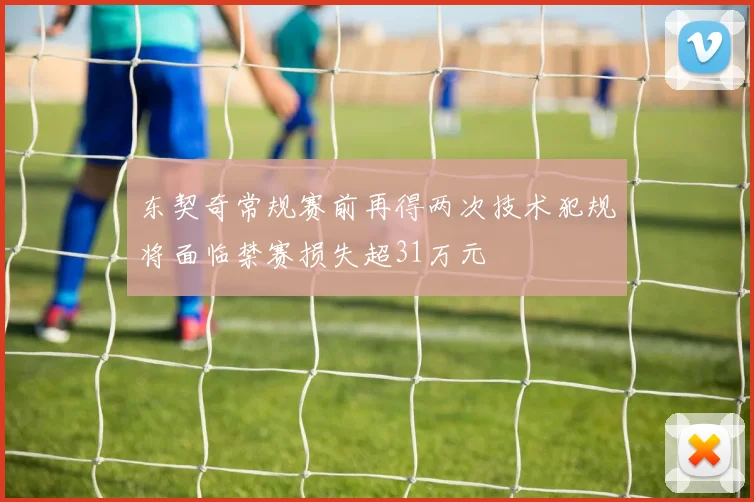 东契奇常规赛前再得两次技术犯规将面临禁赛损失超31万元