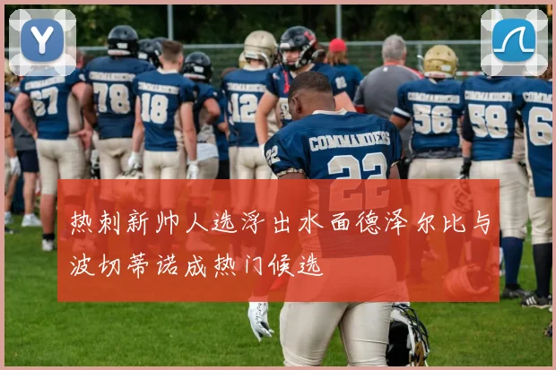 热刺新帅人选浮出水面德泽尔比与波切蒂诺成热门候选