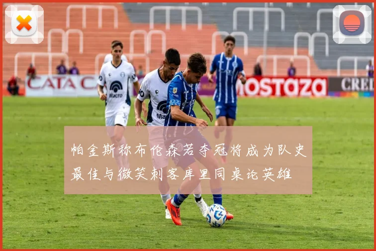 帕金斯称布伦森若夺冠将成为队史最佳与微笑刺客库里同桌论英雄