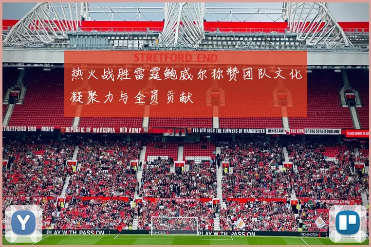 热火战胜雷霆鲍威尔称赞团队文化凝聚力与全员贡献