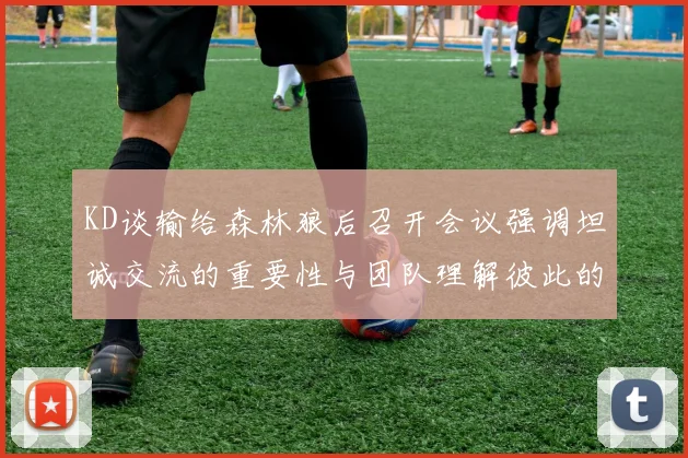 KD谈输给森林狼后召开会议强调坦诚交流的重要性与团队理解彼此的经历