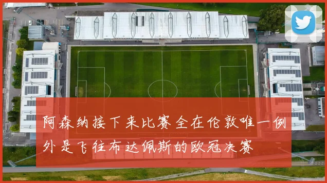 阿森纳接下来比赛全在伦敦唯一例外是飞往布达佩斯的欧冠决赛