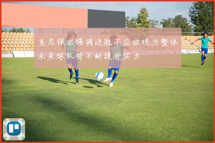 克尼佩尔强调连胜不应被视为整体未来球队将不断提升实力