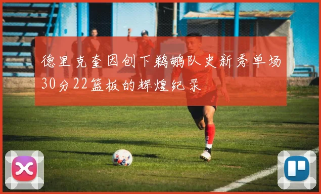 德里克奎因创下鹈鹕队史新秀单场30分22篮板的辉煌纪录