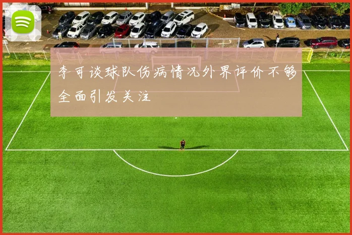 李可谈球队伤病情况外界评价不够全面引发关注