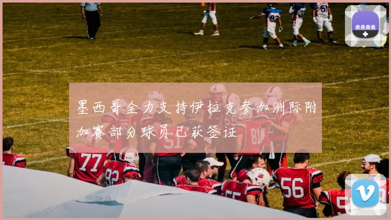 墨西哥全力支持伊拉克参加洲际附加赛部分球员已获签证