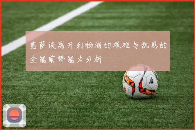 宽萨谈离开利物浦的艰难与凯恩的全能前锋能力分析