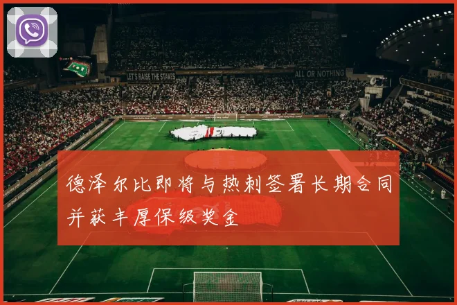 德泽尔比即将与热刺签署长期合同并获丰厚保级奖金